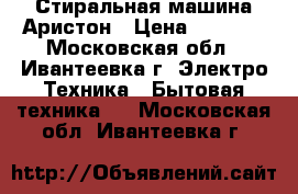 Стиральная машина Аристон › Цена ­ 7 000 - Московская обл., Ивантеевка г. Электро-Техника » Бытовая техника   . Московская обл.,Ивантеевка г.